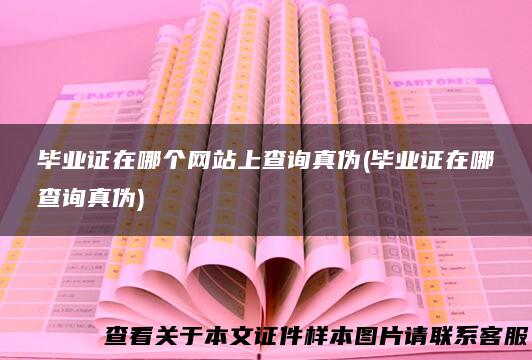 毕业证在哪个网站上查询真伪(毕业证在哪查询真伪)