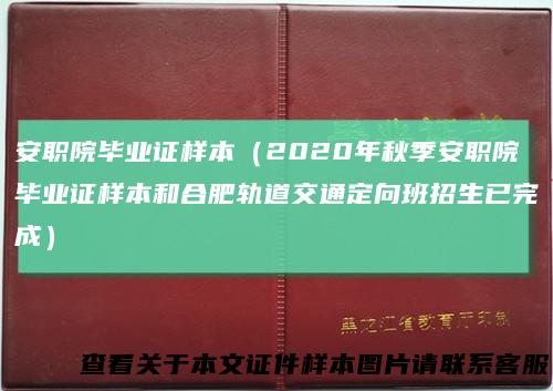 安职院毕业证样本（2020年秋季安职院毕业证样本和合肥轨道交通定向班招生已完成）