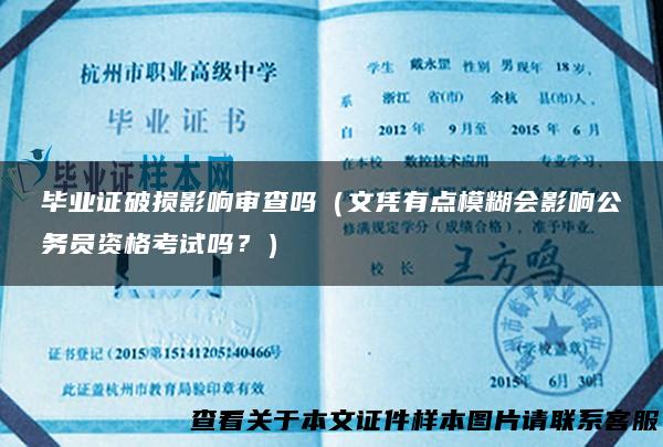 毕业证破损影响审查吗（文凭有点模糊会影响公务员资格考试吗？）