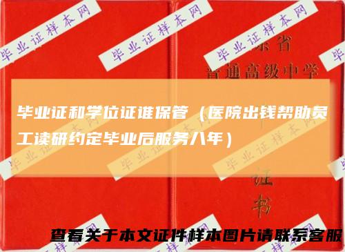 毕业证和学位证谁保管（医院出钱帮助员工读研约定毕业后服务八年）