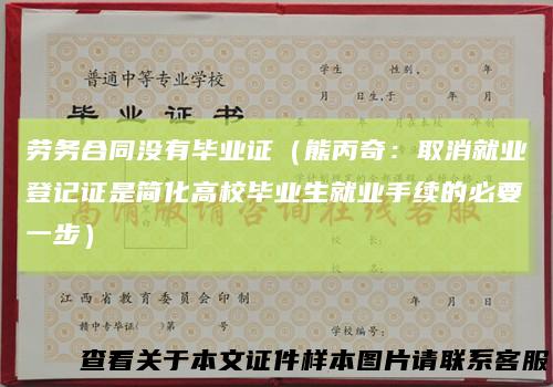 劳务合同没有毕业证（熊丙奇：取消就业登记证是简化高校毕业生就业手续的必要一步）