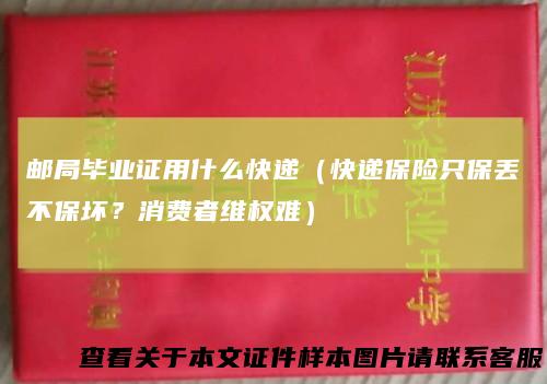 邮局毕业证用什么快递（快递保险只保丢不保坏？消费者维权难）