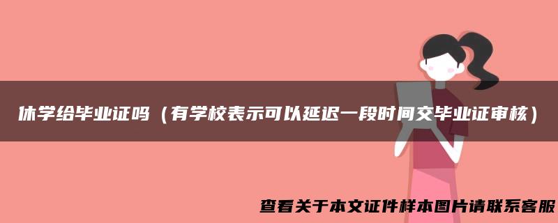 休学给毕业证吗（有学校表示可以延迟一段时间交毕业证审核）