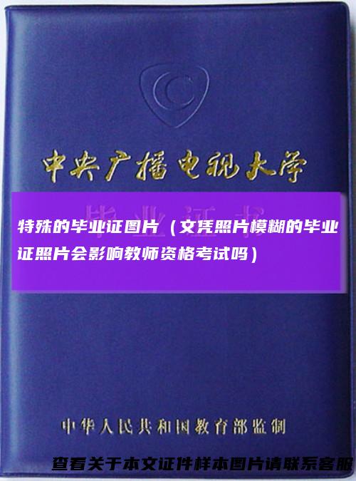 特殊的毕业证图片（文凭照片模糊的毕业证照片会影响教师资格考试吗）